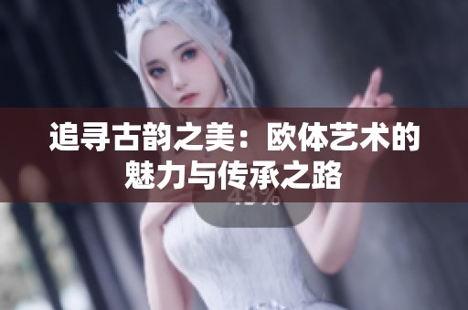 追寻古韵之美：欧体艺术的魅力与传承之路