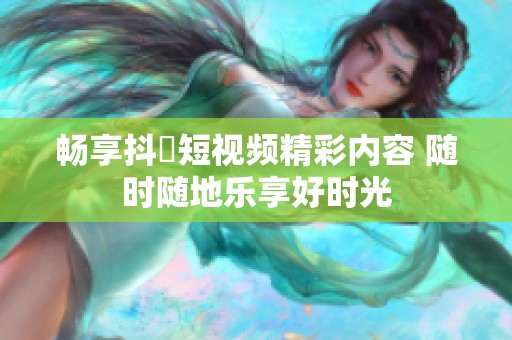 畅享抖抈短视频精彩内容 随时随地乐享好时光