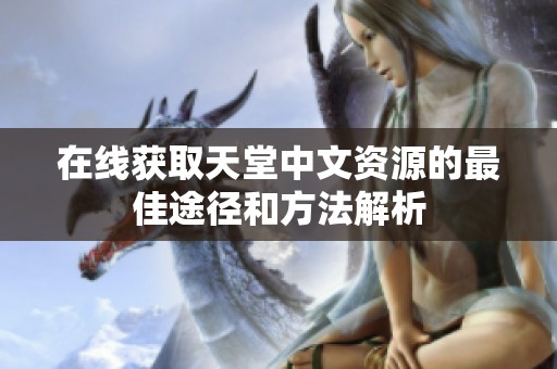 在线获取天堂中文资源的最佳途径和方法解析