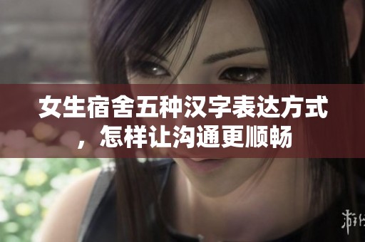 女生宿舍五种汉字表达方式，怎样让沟通更顺畅