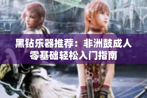 黑钻乐器推荐：非洲鼓成人零基础轻松入门指南