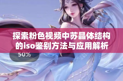 探索粉色视频中苏晶体结构的iso鉴别方法与应用解析