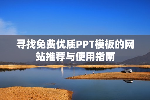 寻找免费优质PPT模板的网站推荐与使用指南