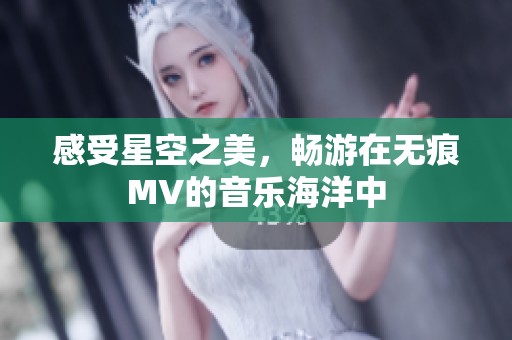 感受星空之美，畅游在无痕MV的音乐海洋中