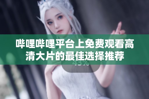 哔哩哔哩平台上免费观看高清大片的最佳选择推荐