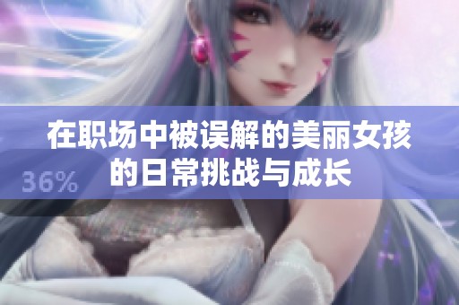 在职场中被误解的美丽女孩的日常挑战与成长