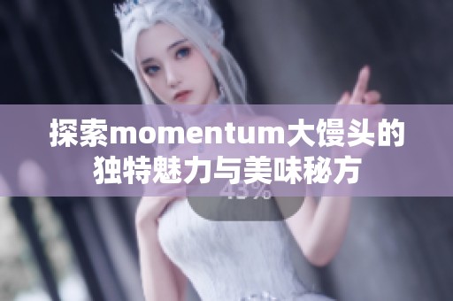 探索momentum大馒头的独特魅力与美味秘方