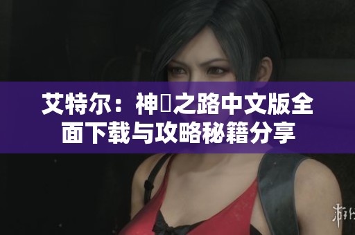 艾特尔：神祇之路中文版全面下载与攻略秘籍分享