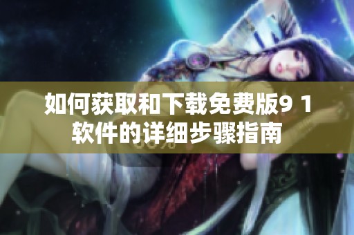 如何获取和下载免费版9 1软件的详细步骤指南