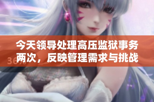 今天领导处理高压监狱事务两次，反映管理需求与挑战