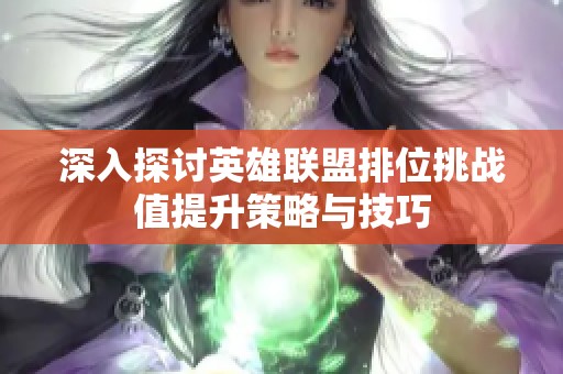 深入探讨英雄联盟排位挑战值提升策略与技巧