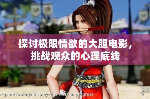 探讨极限情欲的大胆电影，挑战观众的心理底线