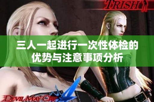 三人一起进行一次性体检的优势与注意事项分析