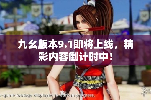 九幺版本9.1即将上线，精彩内容倒计时中！