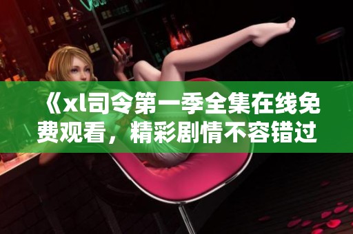 《xl司令第一季全集在线免费观看，精彩剧情不容错过》