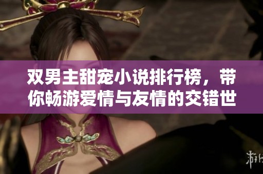 双男主甜宠小说排行榜，带你畅游爱情与友情的交错世界