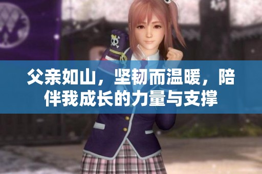父亲如山，坚韧而温暖，陪伴我成长的力量与支撑