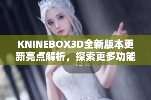 KNINEBOX3D全新版本更新亮点解析，探索更多功能与改进
