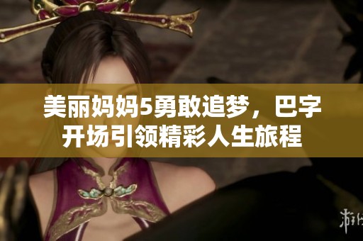 美丽妈妈5勇敢追梦，巴字开场引领精彩人生旅程