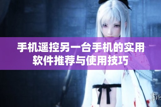 手机遥控另一台手机的实用软件推荐与使用技巧