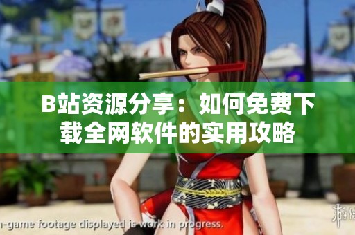 B站资源分享：如何免费下载全网软件的实用攻略