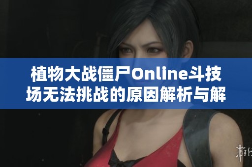 植物大战僵尸Online斗技场无法挑战的原因解析与解决办法