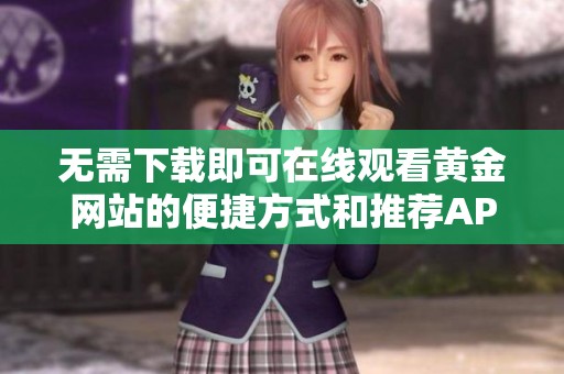 无需下载即可在线观看黄金网站的便捷方式和推荐APP