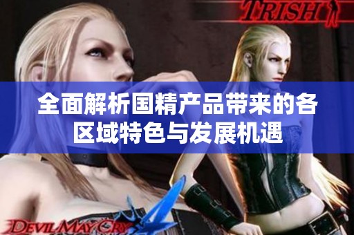 全面解析国精产品带来的各区域特色与发展机遇