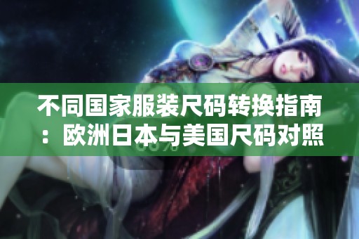 不同国家服装尺码转换指南：欧洲日本与美国尺码对照详细解析
