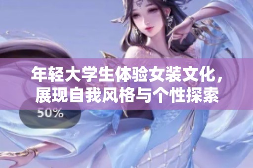 年轻大学生体验女装文化，展现自我风格与个性探索