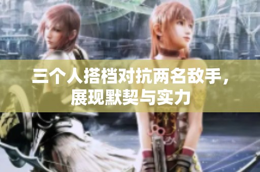 三个人搭档对抗两名敌手，展现默契与实力