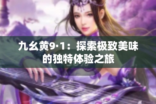 九幺黄9·1：探索极致美味的独特体验之旅
