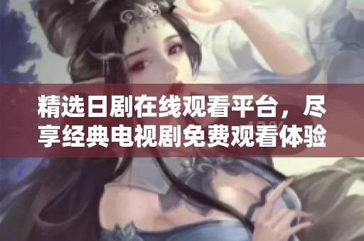 精选日剧在线观看平台，尽享经典电视剧免费观看体验