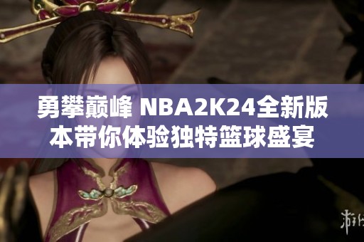 勇攀巅峰 NBA2K24全新版本带你体验独特篮球盛宴