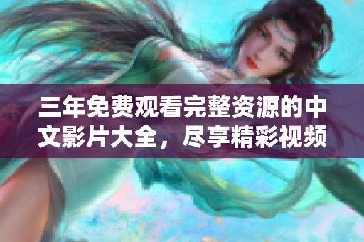 三年免费观看完整资源的中文影片大全，尽享精彩视频体验