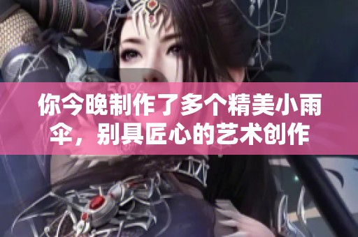 你今晚制作了多个精美小雨伞，别具匠心的艺术创作