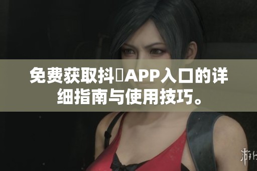 免费获取抖抈APP入口的详细指南与使用技巧。