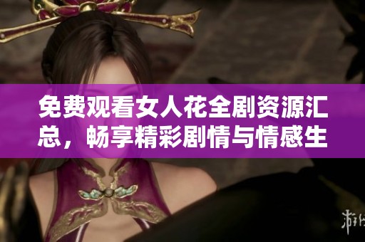 免费观看女人花全剧资源汇总，畅享精彩剧情与情感生活