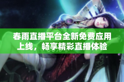 春雨直播平台全新免费应用上线，畅享精彩直播体验