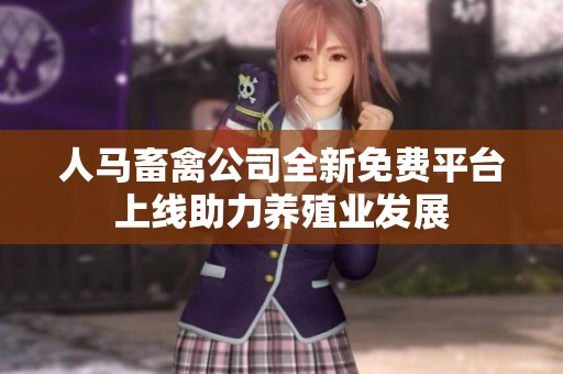 人马畜禽公司全新免费平台上线助力养殖业发展
