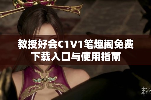 教授好会C1V1笔趣阁免费下载入口与使用指南