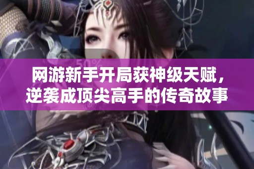 网游新手开局获神级天赋，逆袭成顶尖高手的传奇故事