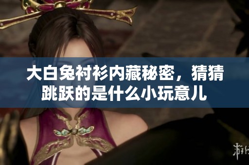 大白兔衬衫内藏秘密，猜猜跳跃的是什么小玩意儿