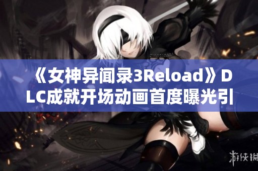《女神异闻录3Reload》DLC成就开场动画首度曝光引发期待