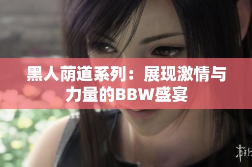 黑人荫道系列：展现激情与力量的BBW盛宴