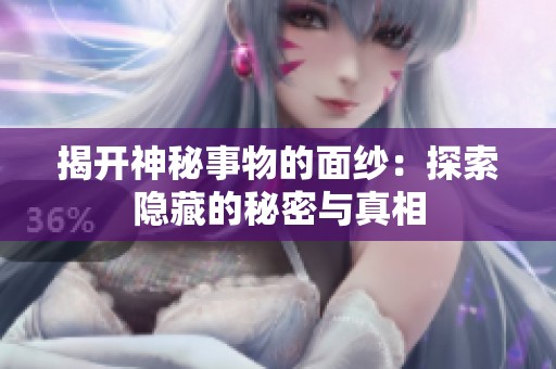 揭开神秘事物的面纱：探索隐藏的秘密与真相