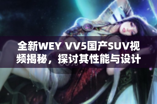 全新WEY VV5国产SUV视频揭秘，探讨其性能与设计亮点