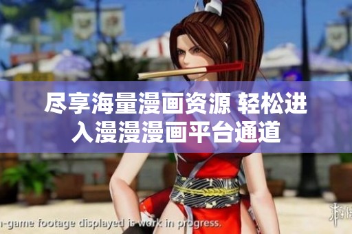 尽享海量漫画资源 轻松进入漫漫漫画平台通道