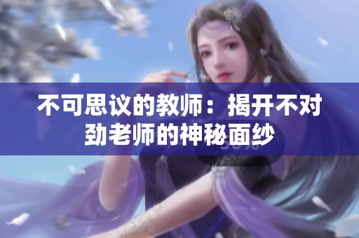 不可思议的教师：揭开不对劲老师的神秘面纱