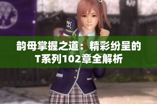 韵母掌握之道：精彩纷呈的T系列102章全解析